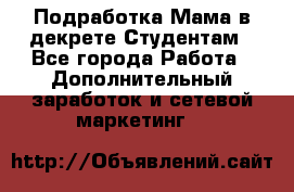 Подработка/Мама в декрете/Студентам - Все города Работа » Дополнительный заработок и сетевой маркетинг   